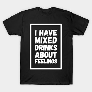 I have mixed drinks about feelings T-Shirt